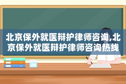 北京保外就醫(yī)辯護律師咨詢,北京保外就醫(yī)辯護律師咨詢熱線