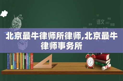 北京最牛律師所律師,北京最牛律師事務(wù)所