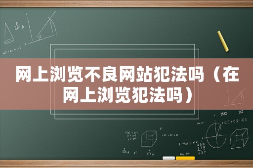 網(wǎng)上瀏覽不良網(wǎng)站犯法嗎（在網(wǎng)上瀏覽犯法嗎）
