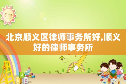 北京順義區律師事務所好,順義好的律師事務所