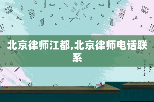 北京律師江都,北京律師電話聯系