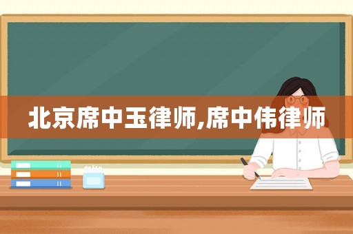 北京席中玉律師,席中偉律師