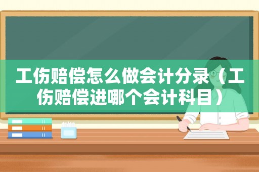 工傷賠償怎么做會計分錄（工傷賠償進哪個會計科目）