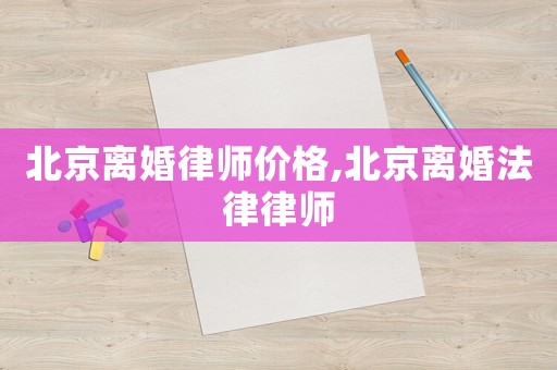 北京離婚律師價格,北京離婚法律律師