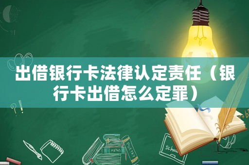 出借銀行卡法律認定責任（銀行卡出借怎么定罪）