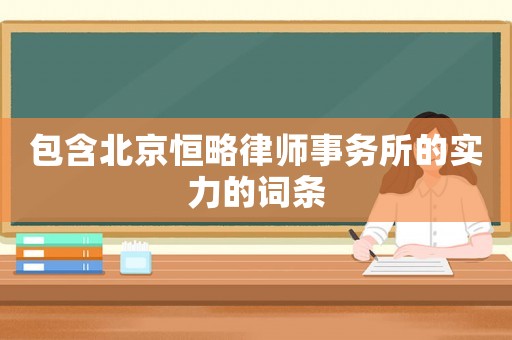 包含北京恒略律師事務所的實力的詞條