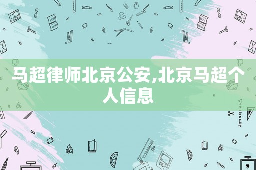 馬超律師北京公安,北京馬超個人信息