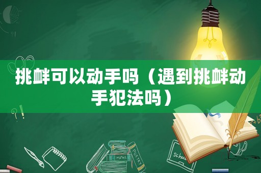 挑釁可以動手嗎（遇到挑釁動手犯法嗎）