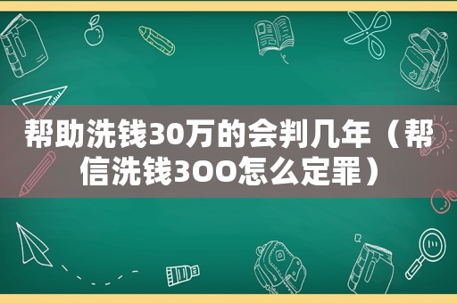 幫助洗錢30萬的會判幾年（幫信洗錢3OO怎么定罪）