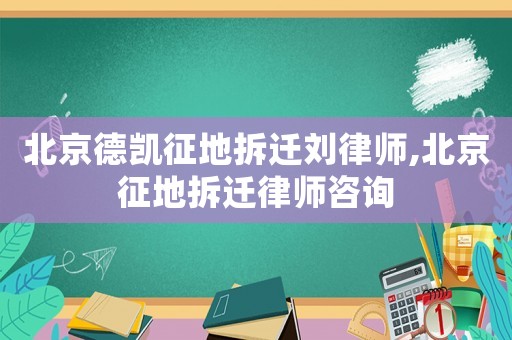 北京德凱征地拆遷劉律師,北京征地拆遷律師咨詢
