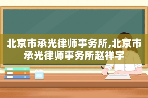 北京市承光律師事務所,北京市承光律師事務所趙祥宇