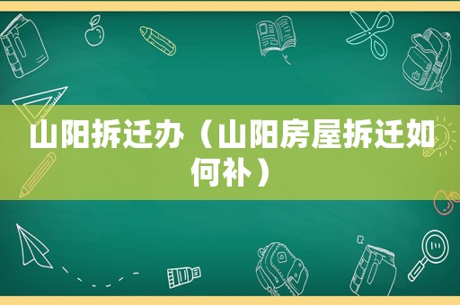 山陽拆遷辦（山陽房屋拆遷如何補）