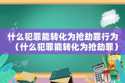 什么犯罪能轉化為搶劫罪行為（什么犯罪能轉化為搶劫罪）