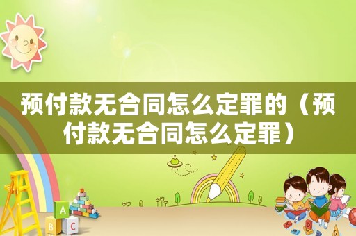 預付款無合同怎么定罪的（預付款無合同怎么定罪）