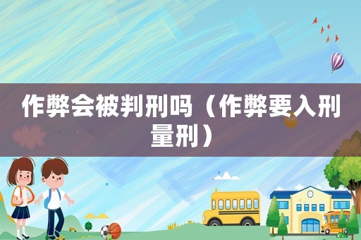作弊會被判刑嗎（作弊要入刑量刑）