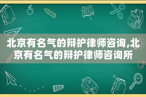 北京有名氣的辯護律師咨詢,北京有名氣的辯護律師咨詢所