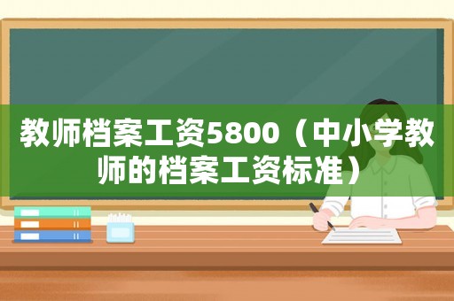 教師檔案工資5800（中小學教師的檔案工資標準）