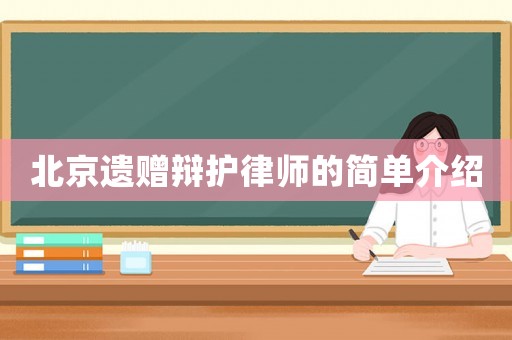 北京遺贈(zèng)辯護(hù)律師的簡(jiǎn)單介紹