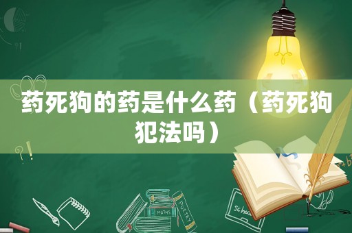 藥死狗的藥是什么藥（藥死狗犯法嗎）