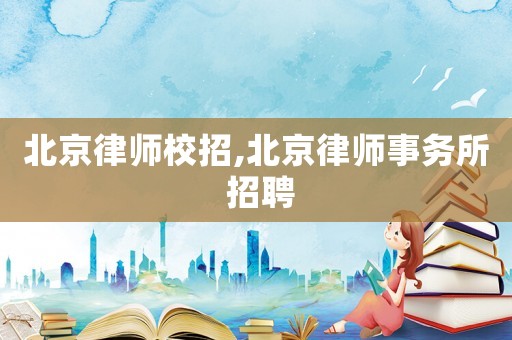 北京律師校招,北京律師事務(wù)所 招聘