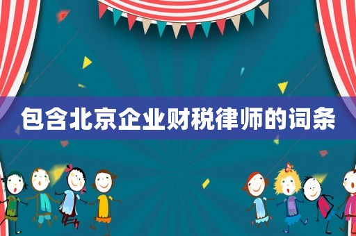 包含北京企業財稅律師的詞條
