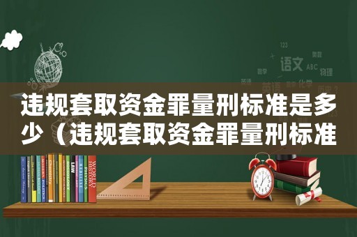 違規套取資金罪量刑標準是多少（違規套取資金罪量刑標準）