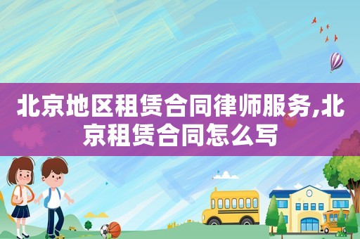 北京地區租賃合同律師服務,北京租賃合同怎么寫
