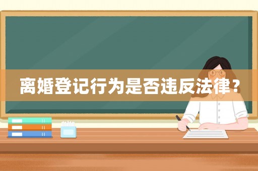 離婚登記行為是否違反法律？