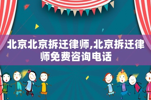 北京北京拆遷律師,北京拆遷律師免費咨詢電話