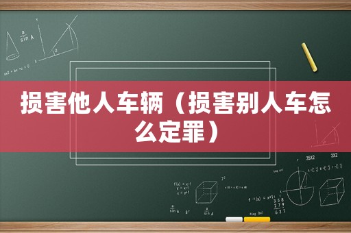 損害他人車輛（損害別人車怎么定罪）
