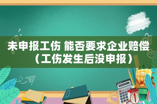 未申報工傷 能否要求企業賠償（工傷發生后沒申報）