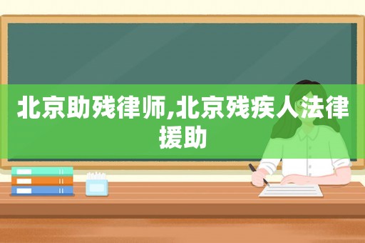 北京助殘律師,北京殘疾人法律援助