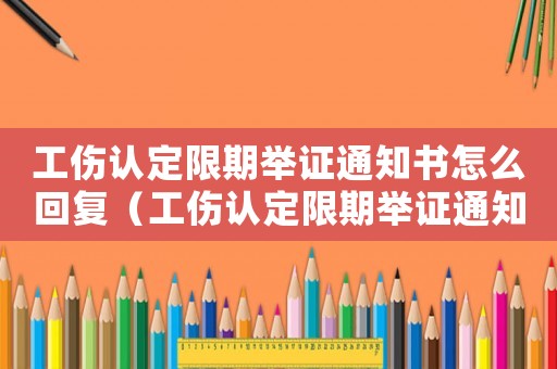 工傷認定限期舉證通知書怎么回復（工傷認定限期舉證通知書答復）
