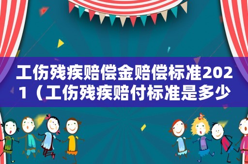 工傷殘疾賠償金賠償標準2021（工傷殘疾賠付標準是多少）