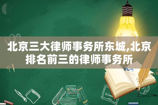 北京三大律師事務所東城,北京排名前三的律師事務所