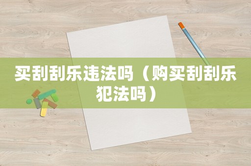 買刮刮樂違法嗎（購買刮刮樂犯法嗎）