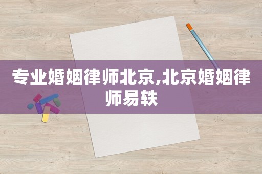 專業婚姻律師北京,北京婚姻律師易軼