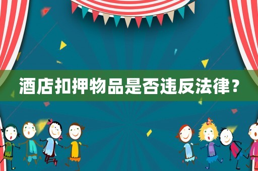 酒店扣押物品是否違反法律？
