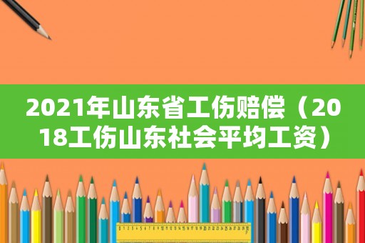2021年山東省工傷賠償（2018工傷山東社會平均工資）