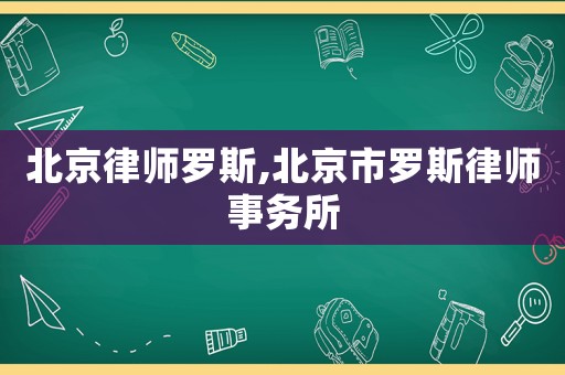 北京律師羅斯,北京市羅斯律師事務所