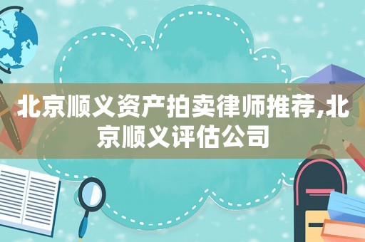 北京順義資產拍賣律師推薦,北京順義評估公司