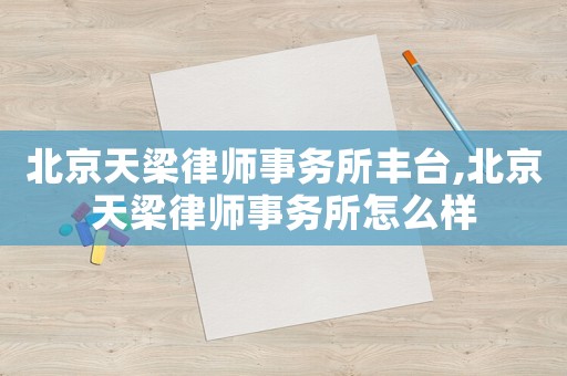 北京天梁律師事務所豐臺,北京天梁律師事務所怎么樣