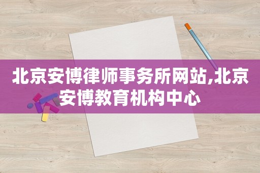 北京安博律師事務所網站,北京安博教育機構中心