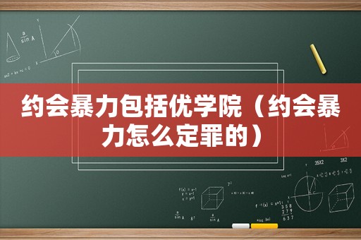約會暴力包括優學院（約會暴力怎么定罪的）