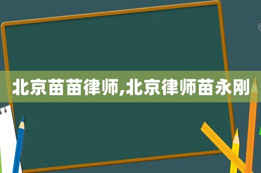 北京苗苗律師,北京律師苗永剛