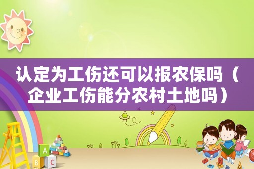 認定為工傷還可以報農保嗎（企業工傷能分農村土地嗎）
