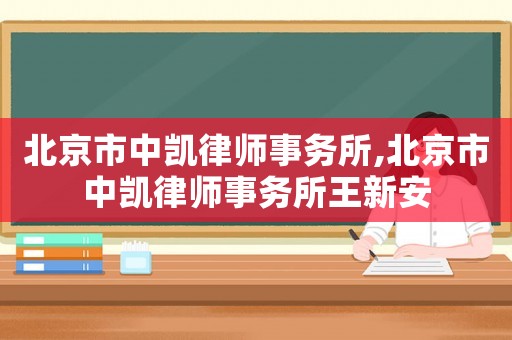 北京市中凱律師事務(wù)所,北京市中凱律師事務(wù)所王新安
