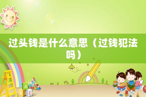 過頭錢是什么意思（過錢犯法嗎）