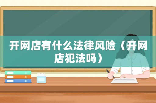 開網店有什么法律風險（開網店犯法嗎）