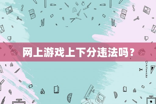 網(wǎng)上游戲上下分違法嗎？